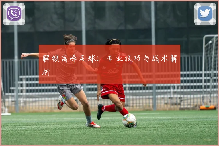 解锁高峰足球：专业技巧与战术解析
