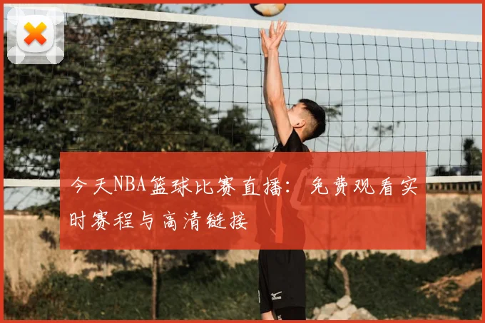 今天NBA篮球比赛直播:免费观看实时赛程与高清链接
