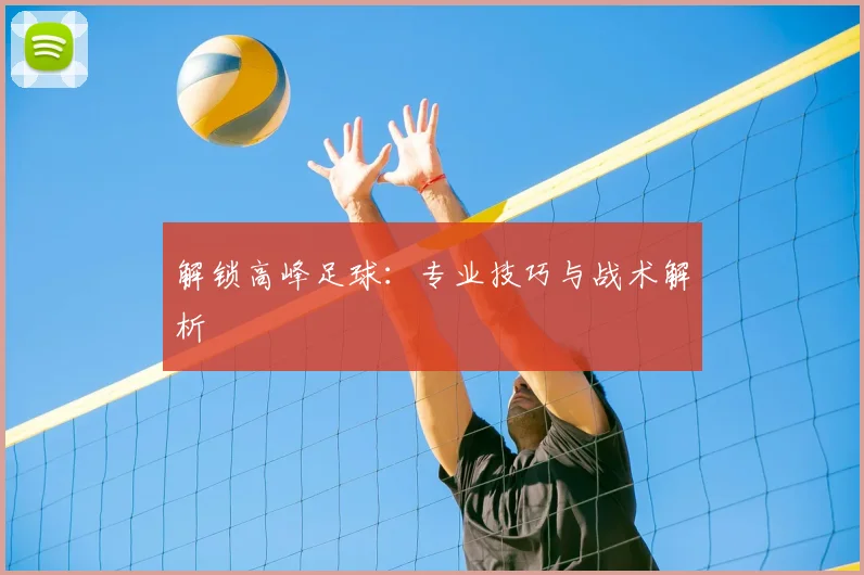 解锁高峰足球：专业技巧与战术解析
