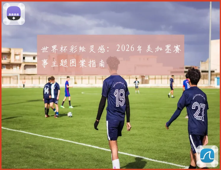 世界杯彩绘灵感：2026年美加墨赛事主题图案指南