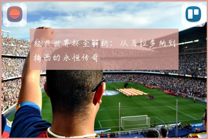 经典世界杯全解析：从马拉多纳到梅西的永恒传奇