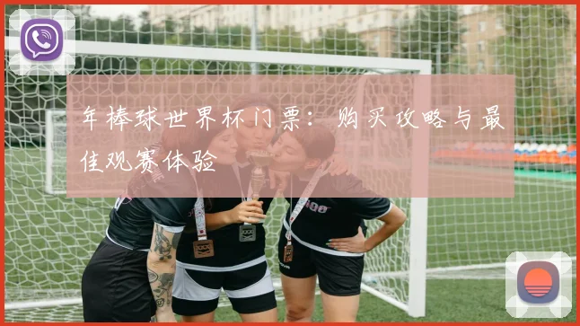 年棒球世界杯门票：购买攻略与最佳观赛体验