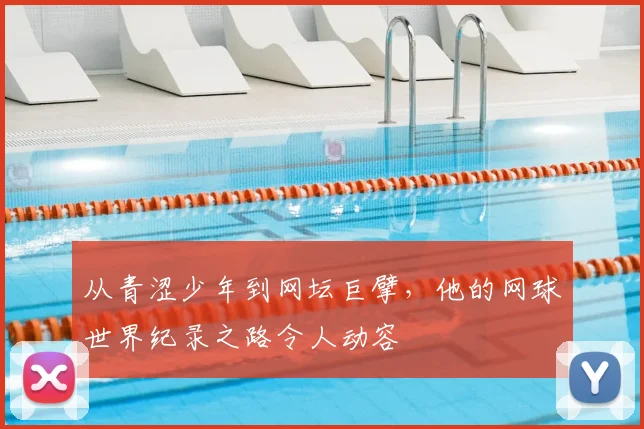 从青涩少年到网坛巨擘,他的网球世界纪录之路令人动容