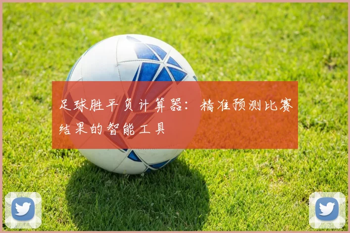 足球胜平负计算器：精准预测比赛结果的智能工具
