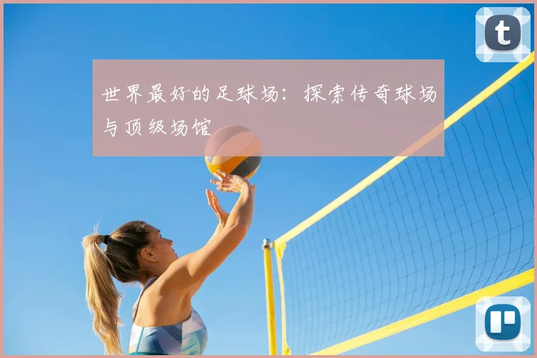 世界最好的足球场：探索传奇球场与顶级场馆