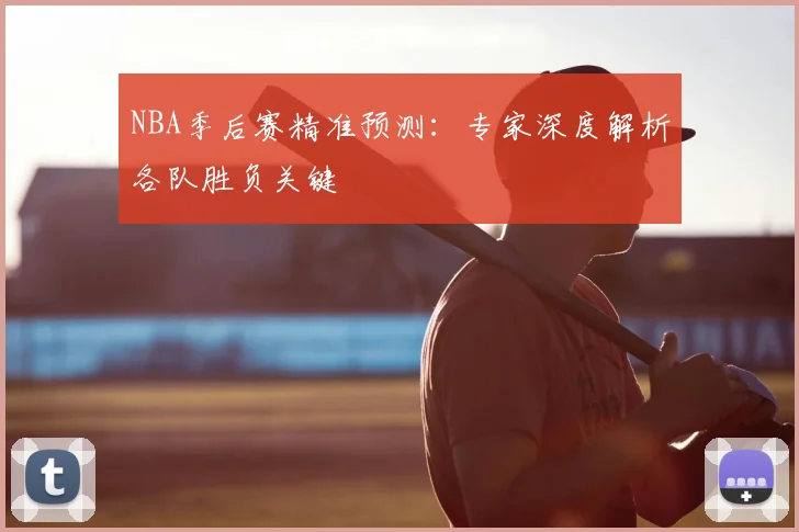 NBA季后赛精准预测：专家深度解析各队胜负关键