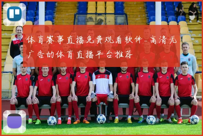 体育赛事直播免费观看软件_高清无广告的体育直播平台推荐